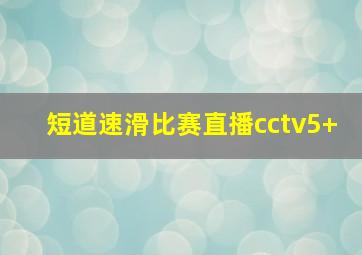 短道速滑比赛直播cctv5+