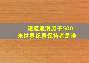 短道速滑男子500米世界纪录保持者是谁