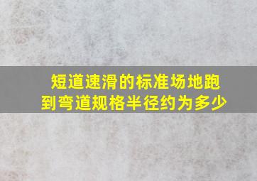 短道速滑的标准场地跑到弯道规格半径约为多少