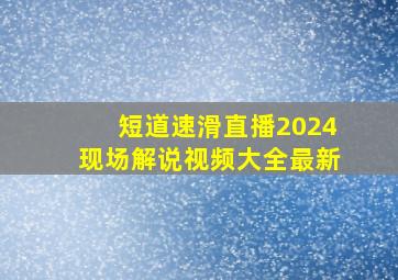 短道速滑直播2024现场解说视频大全最新