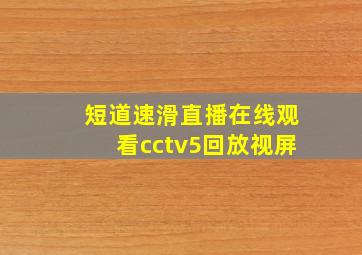 短道速滑直播在线观看cctv5回放视屏