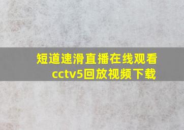 短道速滑直播在线观看cctv5回放视频下载