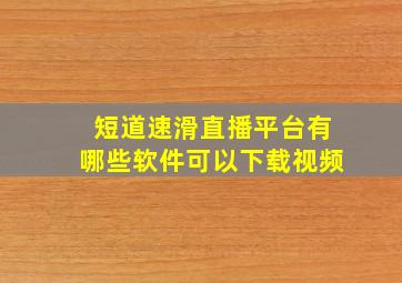 短道速滑直播平台有哪些软件可以下载视频