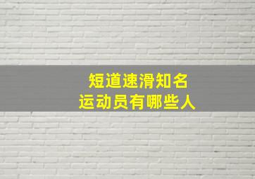 短道速滑知名运动员有哪些人