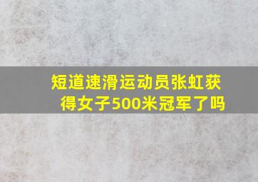 短道速滑运动员张虹获得女子500米冠军了吗