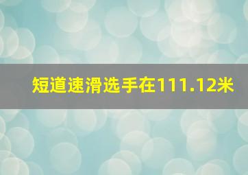 短道速滑选手在111.12米