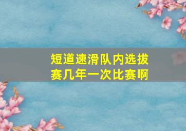 短道速滑队内选拔赛几年一次比赛啊