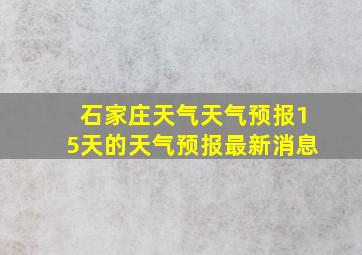 石家庄天气天气预报15天的天气预报最新消息