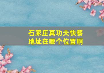 石家庄真功夫快餐地址在哪个位置啊