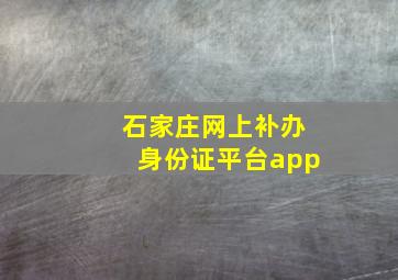 石家庄网上补办身份证平台app