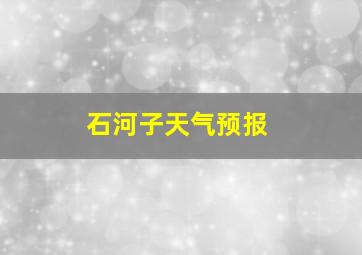 石河子天气预报