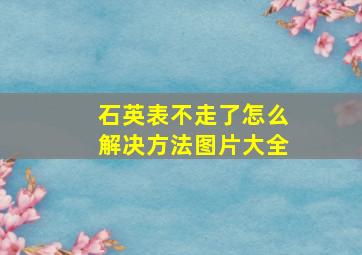 石英表不走了怎么解决方法图片大全