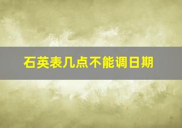 石英表几点不能调日期