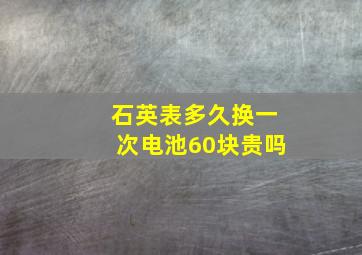 石英表多久换一次电池60块贵吗