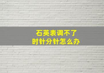 石英表调不了时针分针怎么办