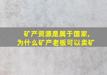 矿产资源是属于国家,为什么矿产老板可以卖矿