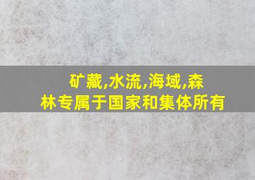 矿藏,水流,海域,森林专属于国家和集体所有