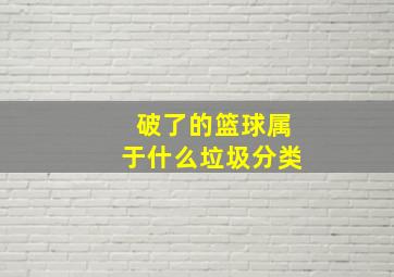 破了的篮球属于什么垃圾分类