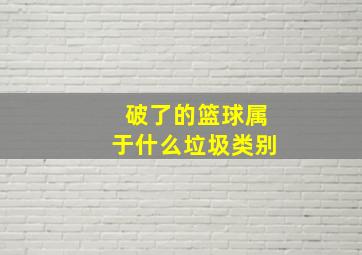 破了的篮球属于什么垃圾类别