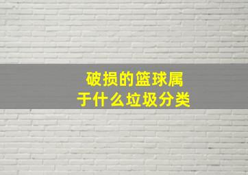 破损的篮球属于什么垃圾分类