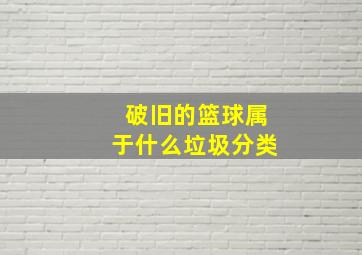 破旧的篮球属于什么垃圾分类