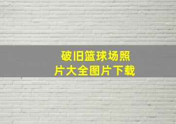 破旧篮球场照片大全图片下载