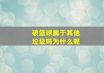 破篮球属于其他垃圾吗为什么呢