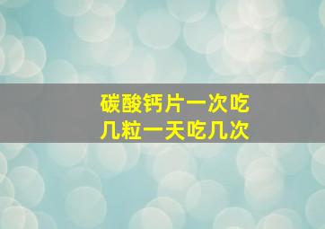 碳酸钙片一次吃几粒一天吃几次