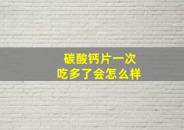 碳酸钙片一次吃多了会怎么样