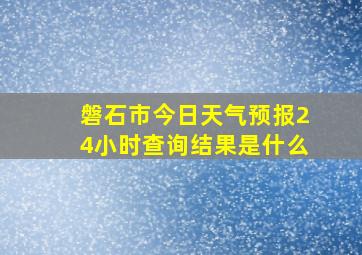 磐石市今日天气预报24小时查询结果是什么