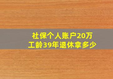 社保个人账户20万工龄39年退休拿多少