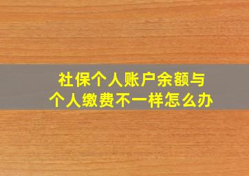 社保个人账户余额与个人缴费不一样怎么办