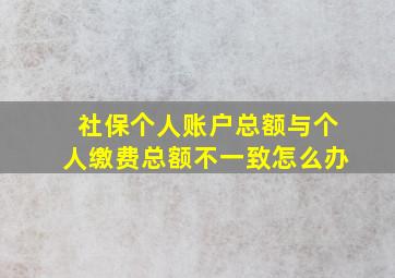 社保个人账户总额与个人缴费总额不一致怎么办