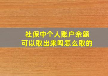 社保中个人账户余额可以取出来吗怎么取的