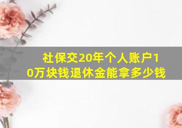 社保交20年个人账户10万块钱退休金能拿多少钱