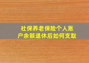 社保养老保险个人账户余额退休后如何支取