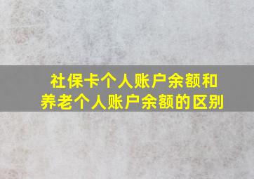 社保卡个人账户余额和养老个人账户余额的区别