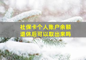 社保卡个人账户余额退休后可以取出来吗