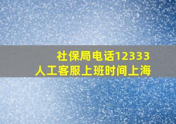 社保局电话12333人工客服上班时间上海