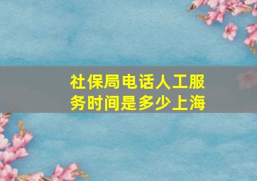 社保局电话人工服务时间是多少上海