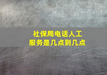 社保局电话人工服务是几点到几点