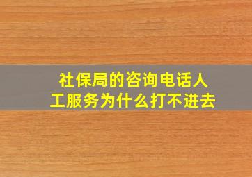 社保局的咨询电话人工服务为什么打不进去