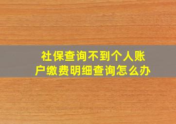 社保查询不到个人账户缴费明细查询怎么办