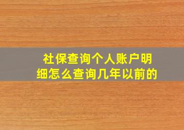 社保查询个人账户明细怎么查询几年以前的