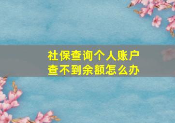 社保查询个人账户查不到余额怎么办