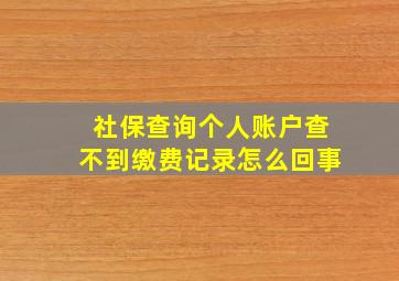 社保查询个人账户查不到缴费记录怎么回事