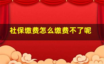 社保缴费怎么缴费不了呢