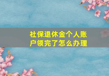 社保退休金个人账户领完了怎么办理