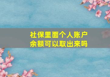 社保里面个人账户余额可以取出来吗