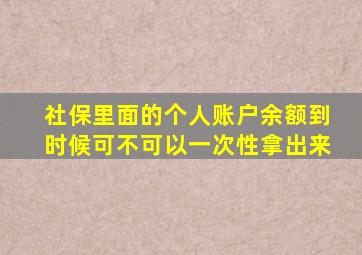 社保里面的个人账户余额到时候可不可以一次性拿出来